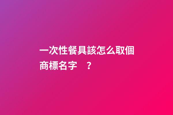 一次性餐具該怎么取個商標名字？